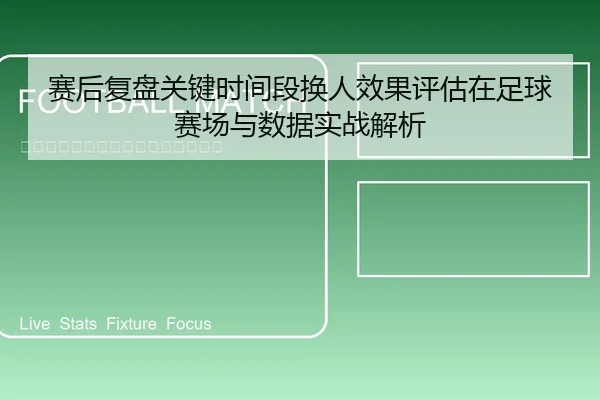 赛后复盘关键时间段换人效果评估在足球赛场与数据实战解析